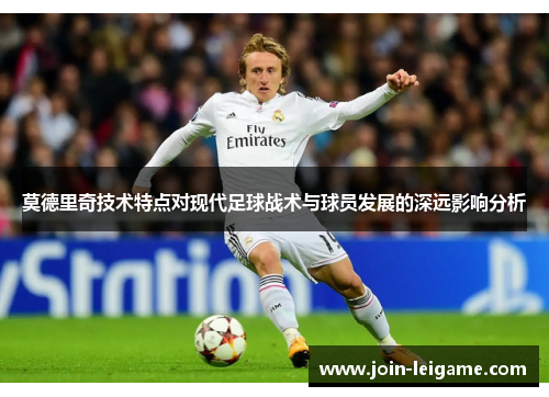 莫德里奇技术特点对现代足球战术与球员发展的深远影响分析