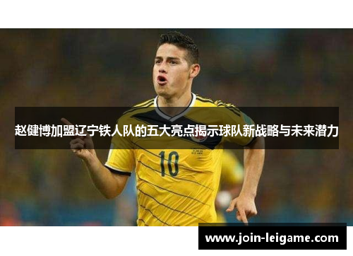 赵健博加盟辽宁铁人队的五大亮点揭示球队新战略与未来潜力