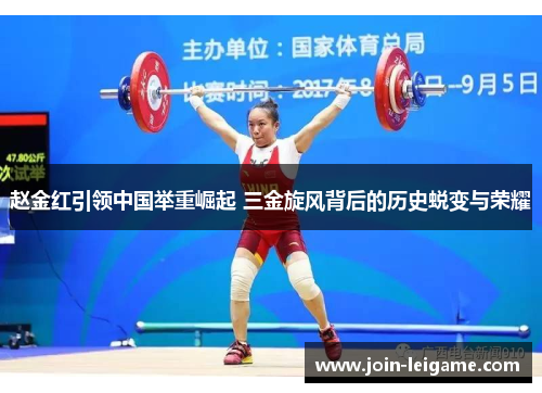 赵金红引领中国举重崛起 三金旋风背后的历史蜕变与荣耀