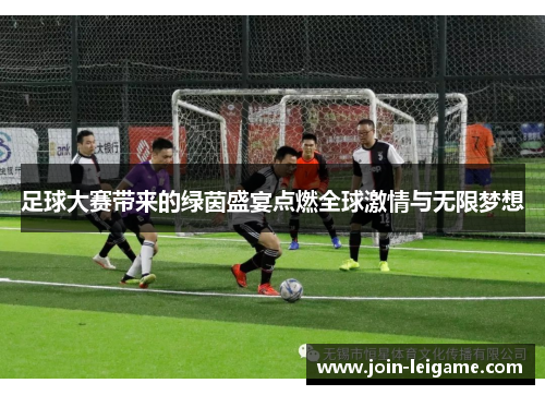 足球大赛带来的绿茵盛宴点燃全球激情与无限梦想