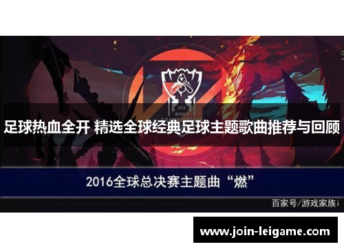 足球热血全开 精选全球经典足球主题歌曲推荐与回顾 足球热血全开 精选全球经典足球主题歌曲推荐与回顾