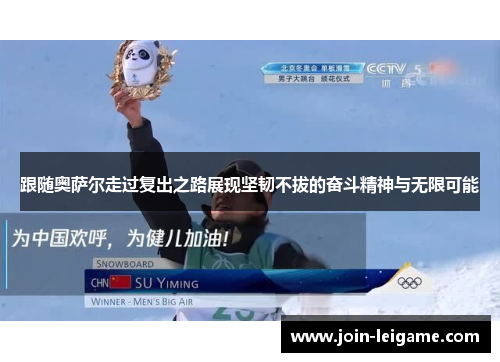 跟随奥萨尔走过复出之路展现坚韧不拔的奋斗精神与无限可能 跟随奥萨尔走过复出之路展现坚韧不拔的奋斗精神与无限可能