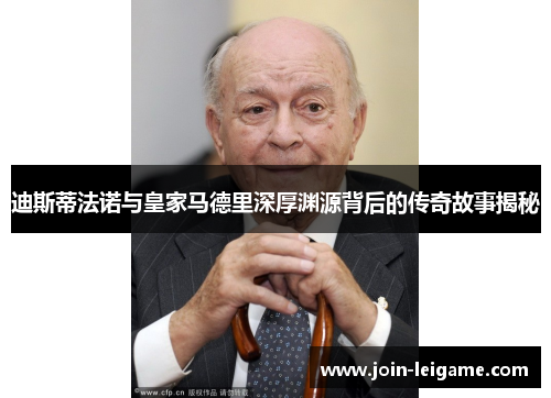 迪斯蒂法诺与皇家马德里深厚渊源背后的传奇故事揭秘 迪斯蒂法诺与皇家马德里深厚渊源背后的传奇故事揭秘