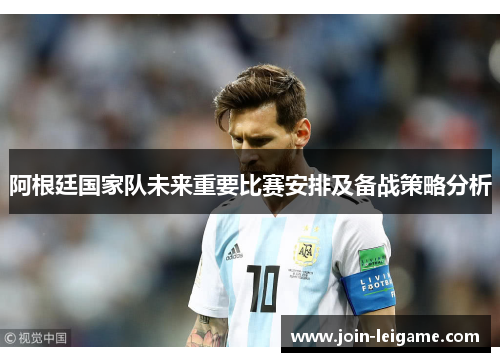阿根廷国家队未来重要比赛安排及备战策略分析