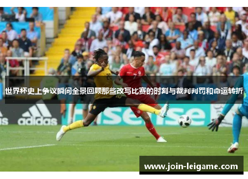 世界杯史上争议瞬间全景回顾那些改写比赛的时刻与裁判判罚和命运转折 世界杯史上争议瞬间全景回顾那些改写比赛的时刻与裁判判罚和命运转折