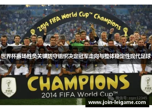 世界杯赛场胜负关键防守组织决定冠军走向与整体稳定性现代足球 世界杯赛场胜负关键防守组织决定冠军走向与整体稳定性现代足球