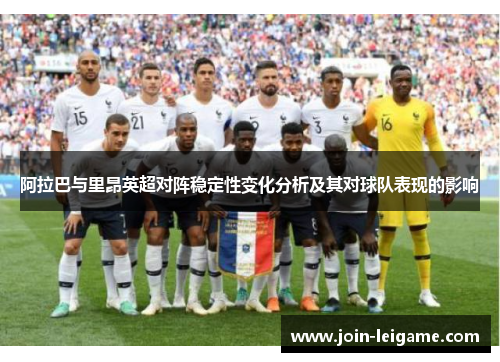 阿拉巴与里昂英超对阵稳定性变化分析及其对球队表现的影响 阿拉巴与里昂英超对阵稳定性变化分析及其对球队表现的影响
