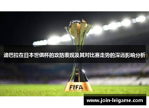 迪巴拉在日本世俱杯的攻防表现及其对比赛走势的深远影响分析