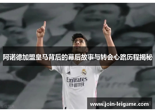 阿诺德加盟皇马背后的幕后故事与转会心路历程揭秘 阿诺德加盟皇马背后的幕后故事与转会心路历程揭秘