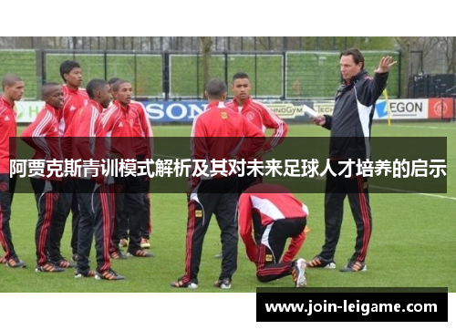 阿贾克斯青训模式解析及其对未来足球人才培养的启示
