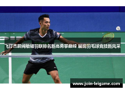 飞汀杰蔚阀敏破羽联排名新高勇攀巅峰 展现羽毛球竞技新风采
