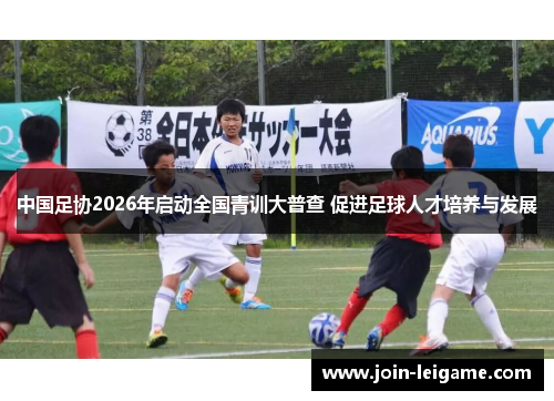 中国足协2026年启动全国青训大普查 促进足球人才培养与发展