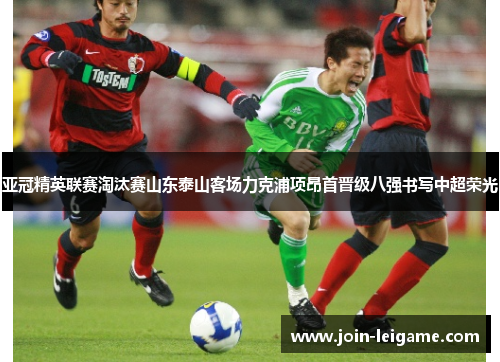 亚冠精英联赛淘汰赛山东泰山客场力克浦项昂首晋级八强书写中超荣光