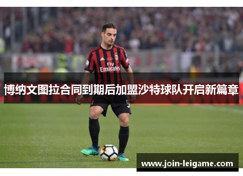 博纳文图拉合同到期后加盟沙特球队开启新篇章