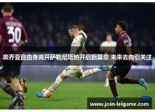 奥乔亚自由身离开萨勒尼塔纳开启新篇章 未来去向引关注