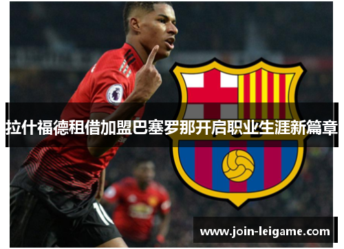 拉什福德租借加盟巴塞罗那开启职业生涯新篇章