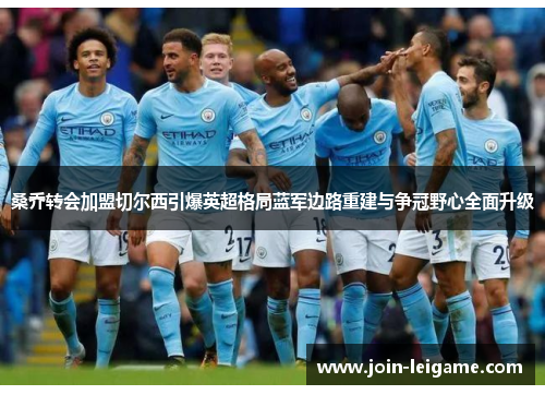 桑乔转会加盟切尔西引爆英超格局蓝军边路重建与争冠野心全面升级 桑乔转会加盟切尔西引爆英超格局蓝军边路重建与争冠野心全面升级