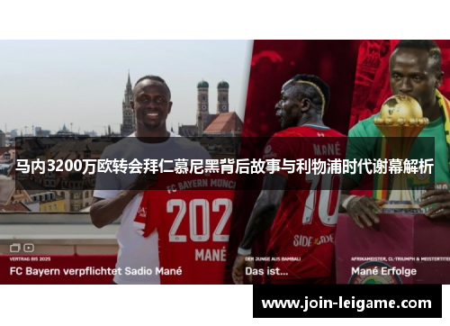 马内3200万欧转会拜仁慕尼黑背后故事与利物浦时代谢幕解析 马内3200万欧转会拜仁慕尼黑背后故事与利物浦时代谢幕解析