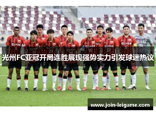 光州FC亚冠开局连胜展现强势实力引发球迷热议 光州FC亚冠开局连胜展现强势实力引发球迷热议