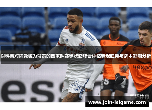 以科曼对阵曼城为背景的国家队赛事状态综合评估表现趋势与战术影响分析 以科曼对阵曼城为背景的国家队赛事状态综合评估表现趋势与战术影响分析